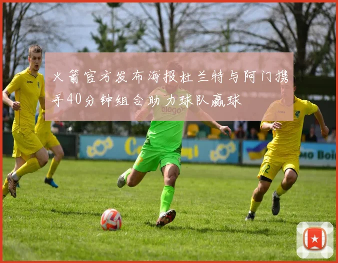火箭官方发布海报杜兰特与阿门携手40分钟组合助力球队赢球