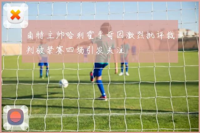 南特主帅哈利霍季奇因激烈批评裁判被禁赛四场引发关注