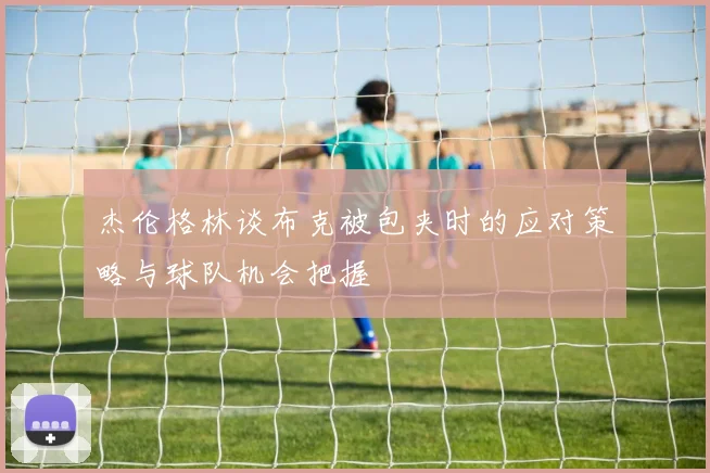 杰伦格林谈布克被包夹时的应对策略与球队机会把握