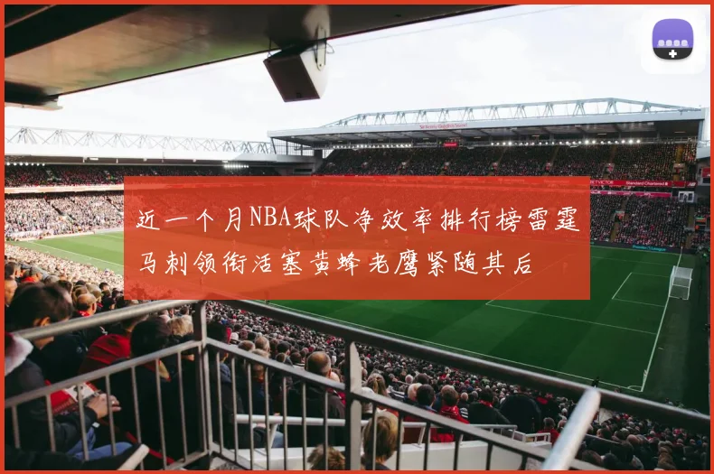 近一个月NBA球队净效率排行榜雷霆马刺领衔活塞黄蜂老鹰紧随其后