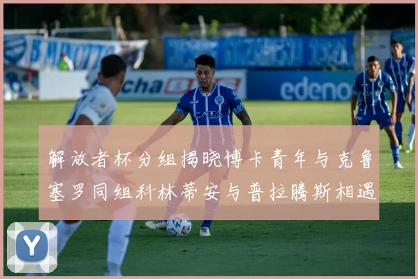 解放者杯分组揭晓博卡青年与克鲁塞罗同组科林蒂安与普拉腾斯相遇