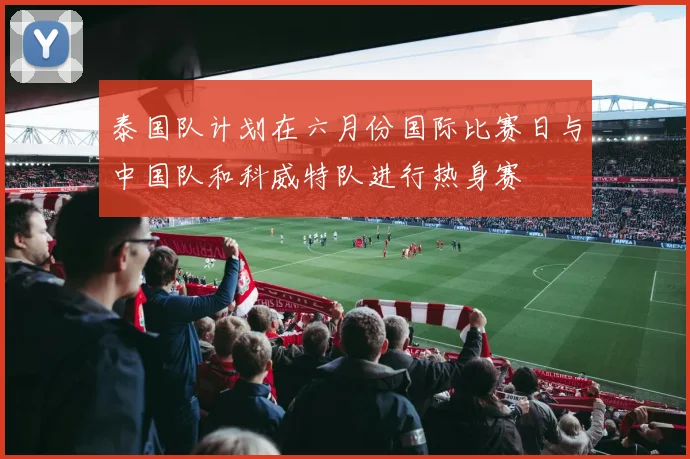 泰国队计划在六月份国际比赛日与中国队和科威特队进行热身赛