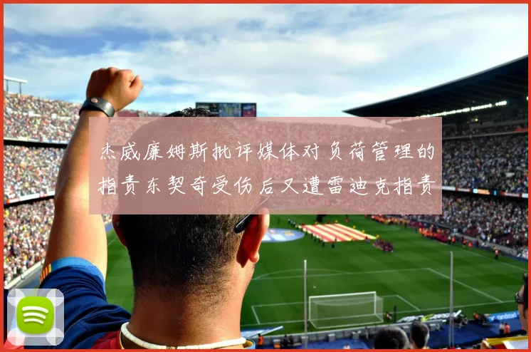 杰威廉姆斯批评媒体对负荷管理的指责东契奇受伤后又遭雷迪克指责