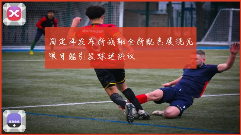 周定洋发布新战靴全新配色展现无限可能引发球迷热议