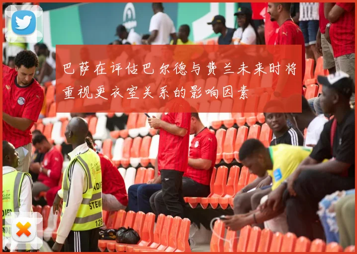 巴萨在评估巴尔德与费兰未来时将重视更衣室关系的影响因素