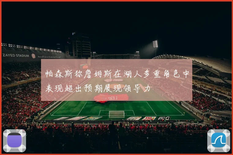 帕森斯称詹姆斯在湖人多重角色中表现超出预期展现领导力
