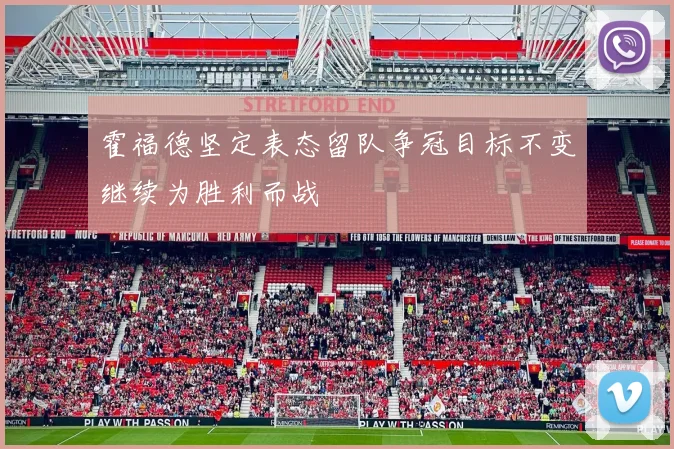 霍福德坚定表态留队争冠目标不变继续为胜利而战