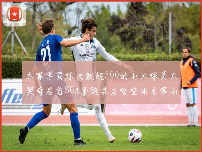 本赛季罚球次数超500的七大球员东契奇居首SGA紧随其后哈登排名第七