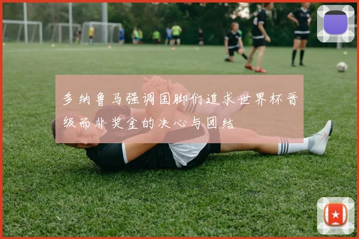 多纳鲁马强调国脚们追求世界杯晋级而非奖金的决心与团结