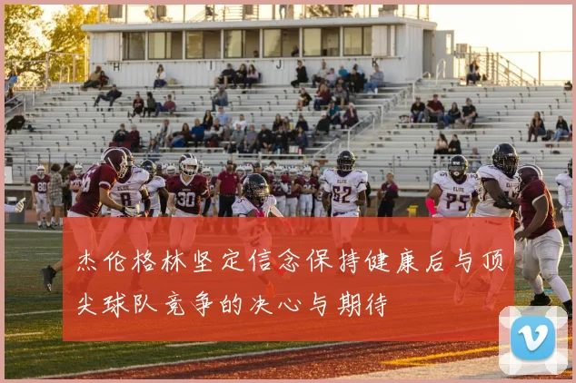 杰伦格林坚定信念保持健康后与顶尖球队竞争的决心与期待
