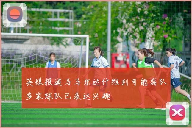 英媒报道马马尔达什维利可能离队多家球队已表达兴趣